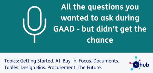 All the questions you wanted to ask during GAAD - but didn’t get the chance Topics: Getting Started, AI, Buy-in, Focus, Documents, Tables, Design Bias, Procurement, The Future​